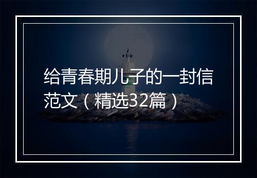 给青春期儿子的一封信范文（精选32篇）