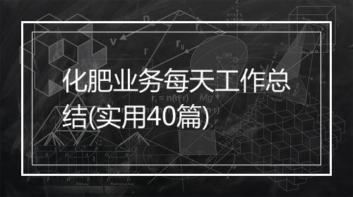 化肥业务每天工作总结(实用40篇)