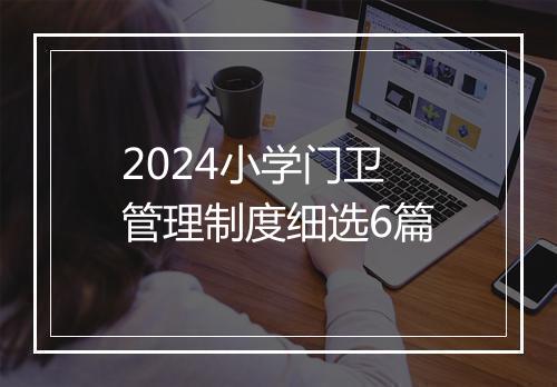 2024小学门卫管理制度细选6篇