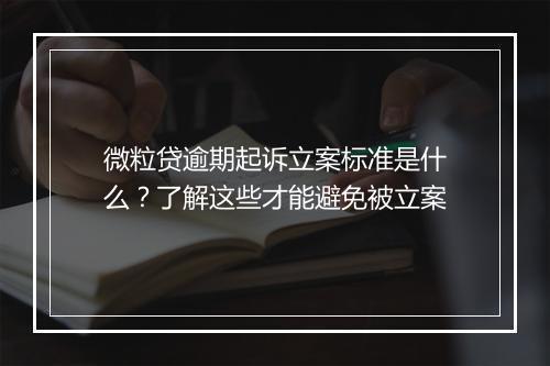 微粒贷逾期起诉立案标准是什么？了解这些才能避免被立案