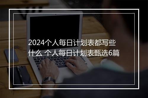 2024个人每日计划表都写些什么 个人每日计划表甄选6篇