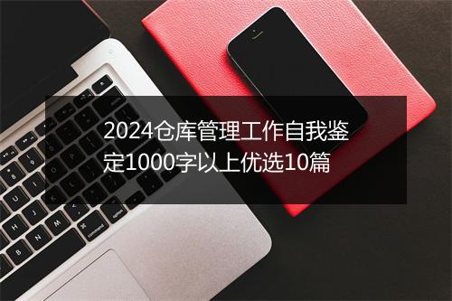 2024仓库管理工作自我鉴定1000字以上优选10篇