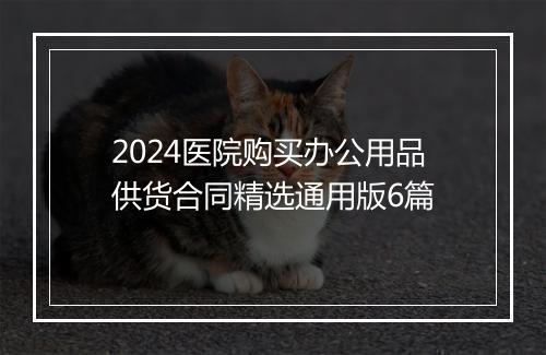 2024医院购买办公用品供货合同精选通用版6篇