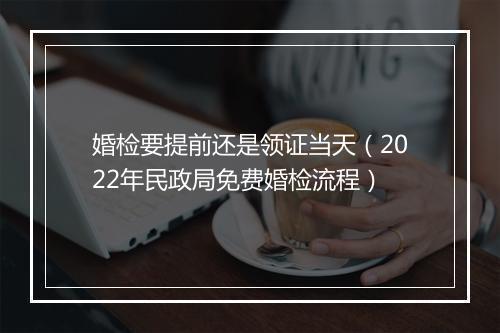 婚检要提前还是领证当天（2022年民政局免费婚检流程）