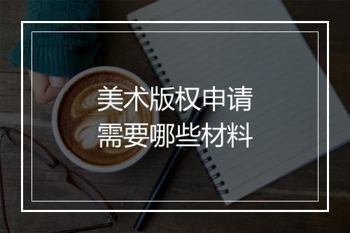 美术版权申请需要哪些材料
