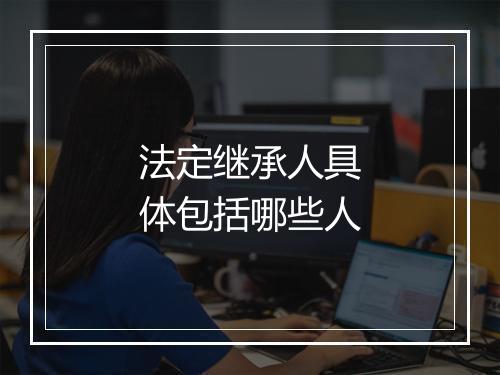 法定继承人具体包括哪些人