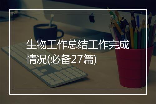 生物工作总结工作完成情况(必备27篇)