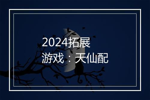 2024拓展游戏：天仙配