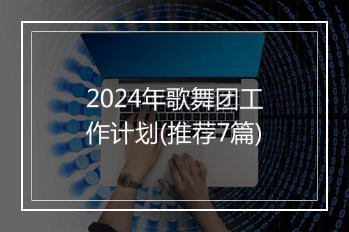 2024年歌舞团工作计划(推荐7篇)