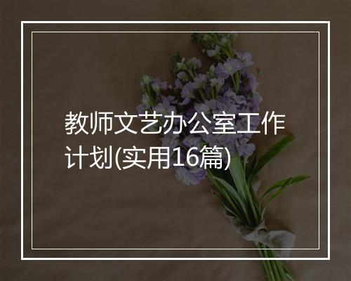 教师文艺办公室工作计划(实用16篇)