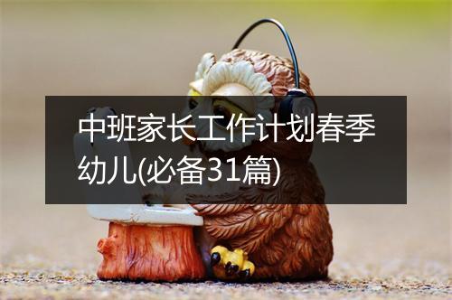 中班家长工作计划春季幼儿(必备31篇)