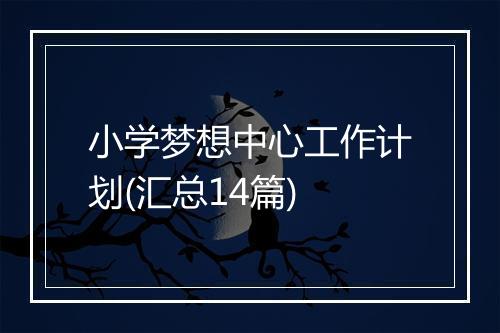 小学梦想中心工作计划(汇总14篇)