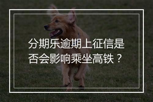 分期乐逾期上征信是否会影响乘坐高铁？