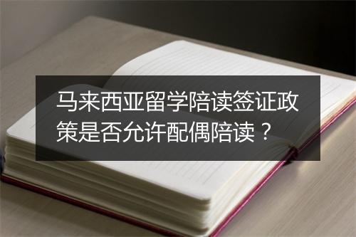 马来西亚留学陪读签证政策是否允许配偶陪读？