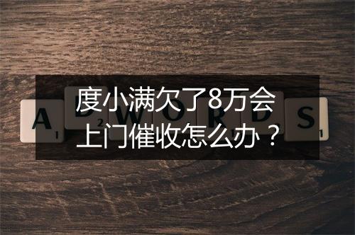 度小满欠了8万会上门催收怎么办？