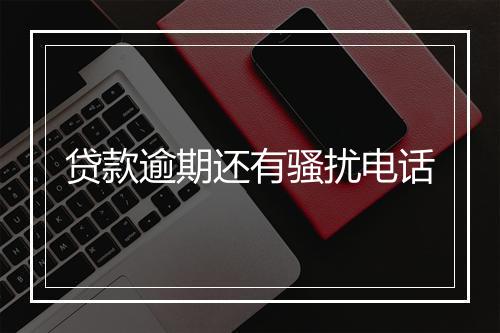 贷款逾期还有骚扰电话