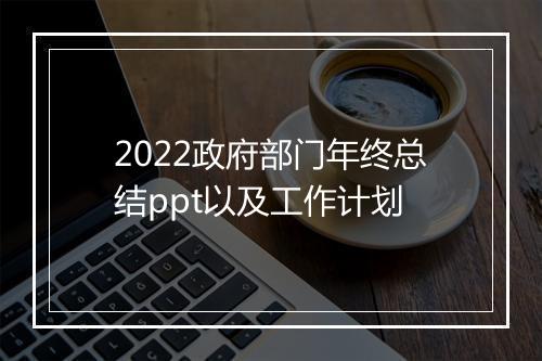 2022政府部门年终总结ppt以及工作计划