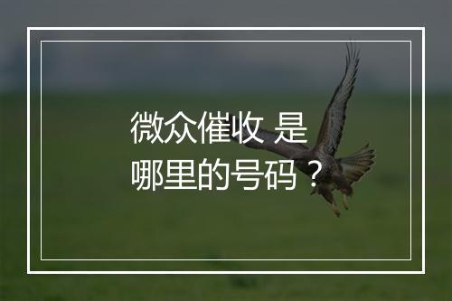 微众催收 是哪里的号码？