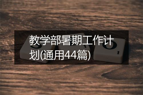 教学部暑期工作计划(通用44篇)