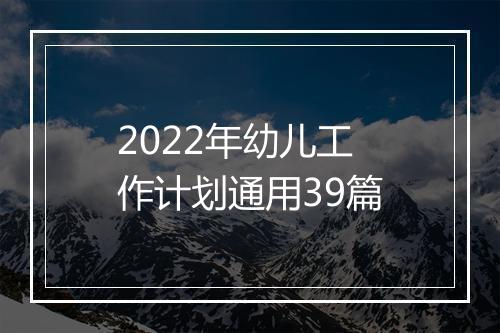 2022年幼儿工作计划通用39篇
