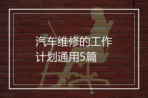 汽车维修的工作计划通用5篇