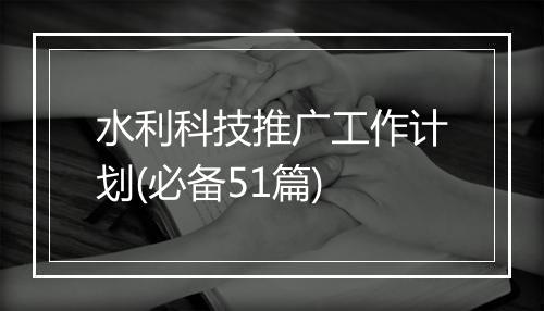 水利科技推广工作计划(必备51篇)