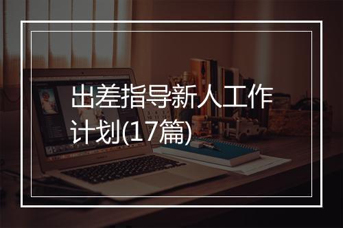 出差指导新人工作计划(17篇)