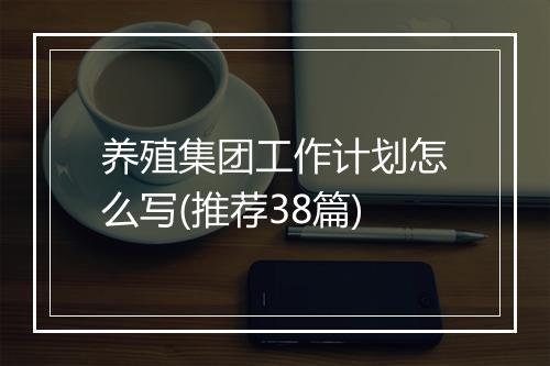 养殖集团工作计划怎么写(推荐38篇)
