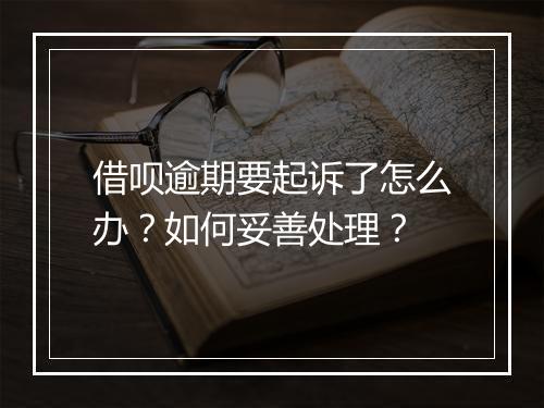 借呗逾期要起诉了怎么办？如何妥善处理？