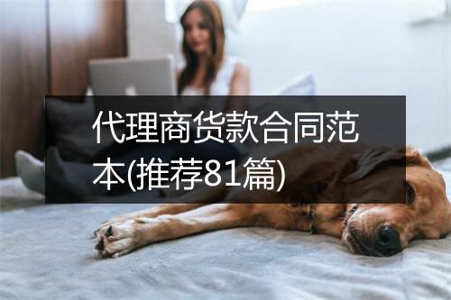 代理商货款合同范本(推荐81篇)