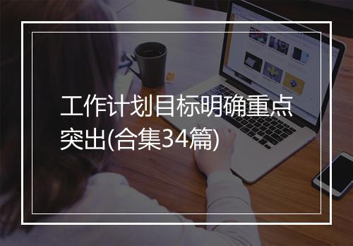 工作计划目标明确重点突出(合集34篇)