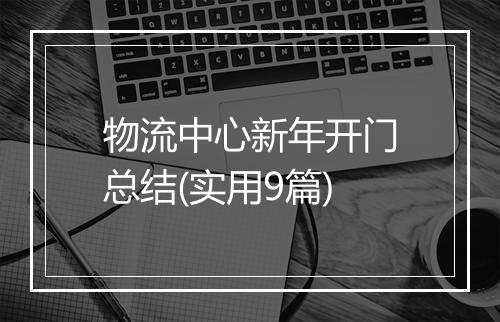 物流中心新年开门总结(实用9篇)