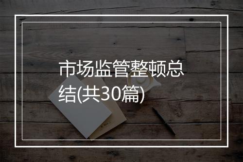 市场监管整顿总结(共30篇)