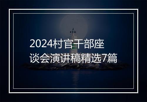 2024村官干部座谈会演讲稿精选7篇