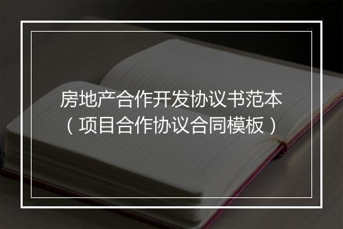 房地产合作开发协议书范本（项目合作协议合同模板）