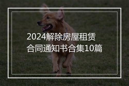 2024解除房屋租赁合同通知书合集10篇