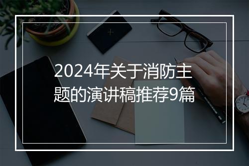2024年关于消防主题的演讲稿推荐9篇