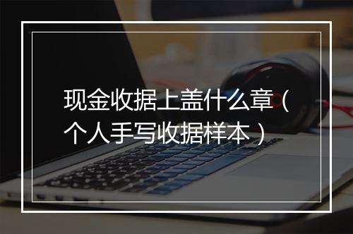 现金收据上盖什么章（个人手写收据样本）