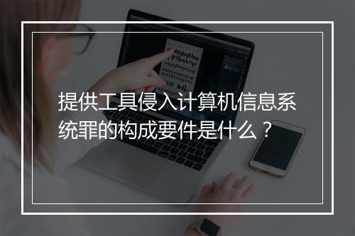 提供工具侵入计算机信息系统罪的构成要件是什么？