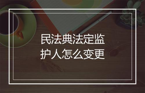 民法典法定监护人怎么变更