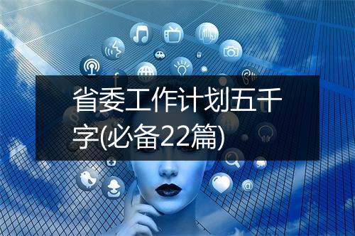 省委工作计划五千字(必备22篇)