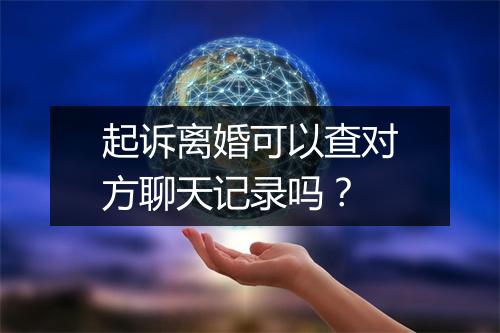 起诉离婚可以查对方聊天记录吗？