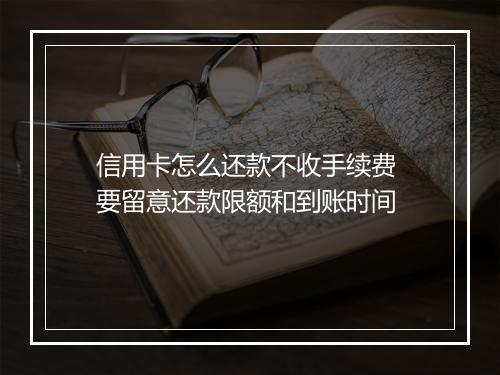 信用卡怎么还款不收手续费 要留意还款限额和到账时间