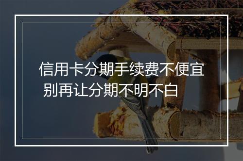 信用卡分期手续费不便宜 别再让分期不明不白