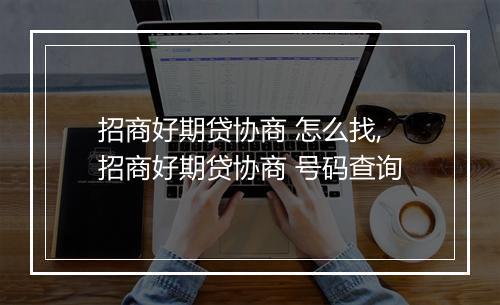 招商好期贷协商 怎么找,招商好期贷协商 号码查询