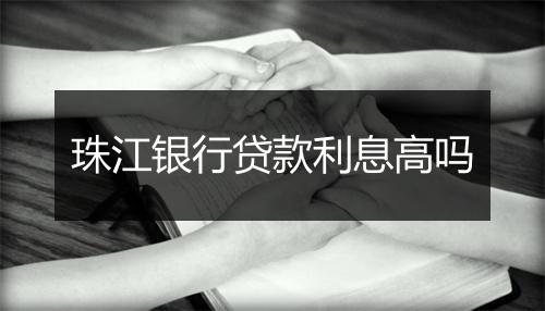 珠江银行贷款利息高吗