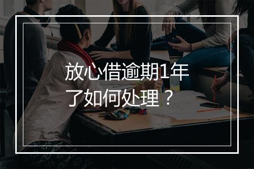 放心借逾期1年了如何处理？