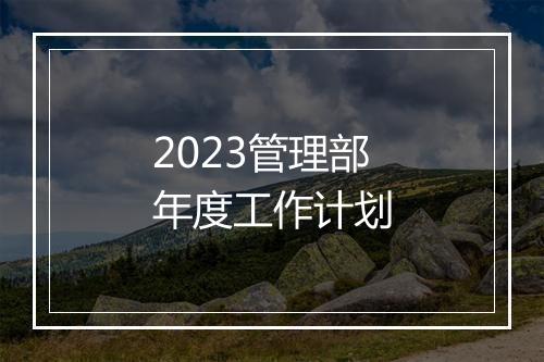 2023管理部年度工作计划
