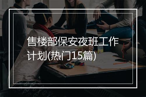 售楼部保安夜班工作计划(热门15篇)