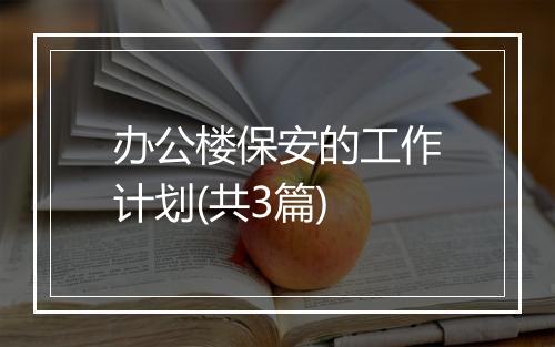 办公楼保安的工作计划(共3篇)